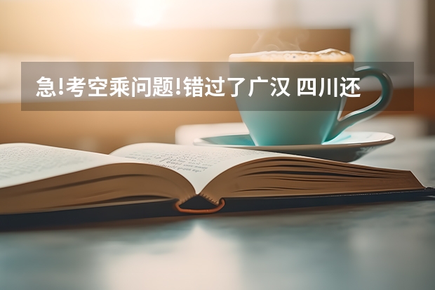 急!考空乘问题!错过了广汉 四川还有什么没考的比较不错的学校?