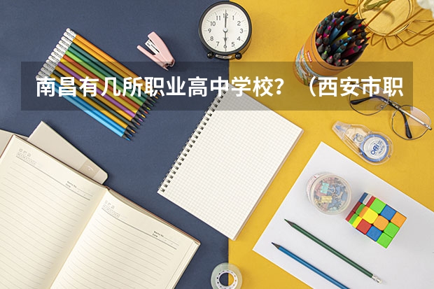 南昌有几所职业高中学校？（西安市职业高中学校排名）