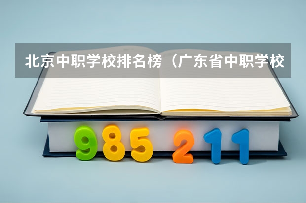 北京中职学校排名榜（广东省中职学校排名）