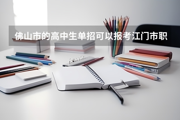 佛山市的高中生单招可以报考江门市职业技术学院吗？是不是单招所有学校都可以报考