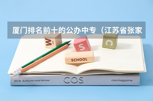 厦门排名前十的公办中专（江苏省张家港中等专业学校2024年招生简章）