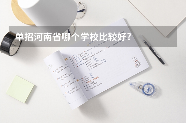 单招河南省哪个学校比较好?