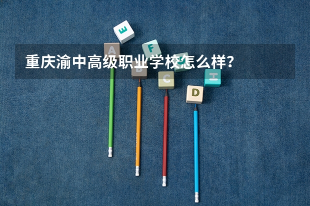 重庆渝中高级职业学校怎么样？