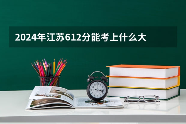 2024年江苏612分能考上什么大学？