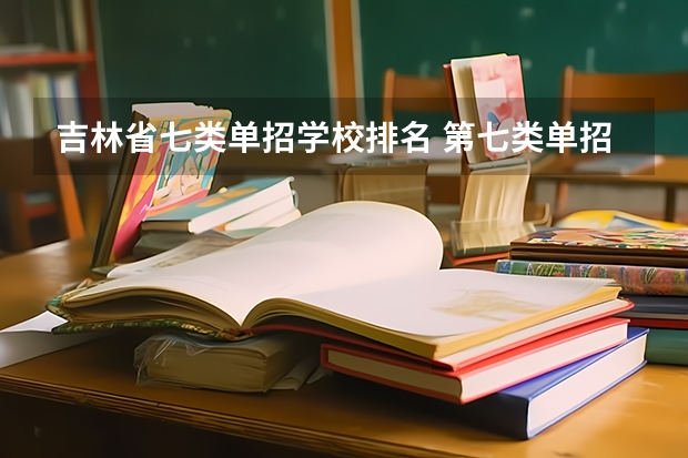 吉林省七类单招学校排名 第七类单招学校最低分