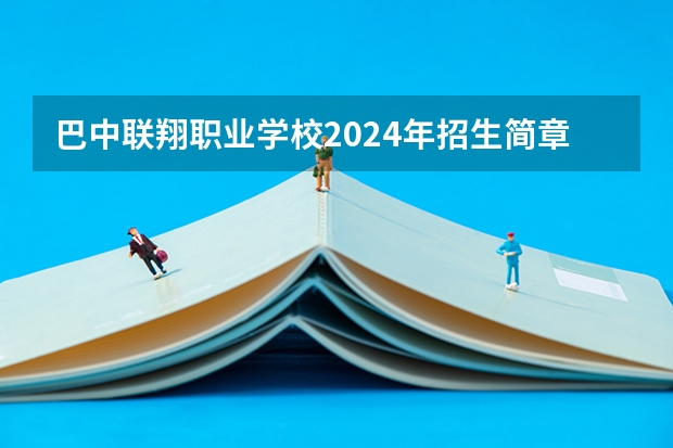 巴中联翔职业学校2024年招生简章（广东环保技工学校2024年招生简章）