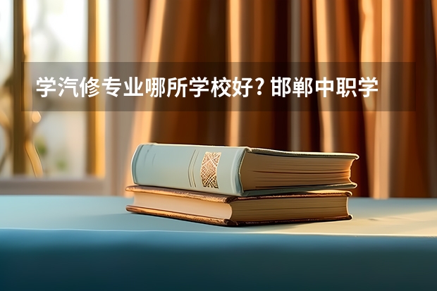 学汽修专业哪所学校好? 邯郸中职学校排名