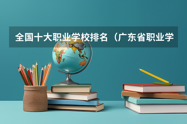 全国十大职业学校排名（广东省职业学校排名前十是那几个？）