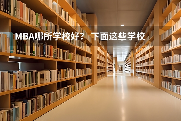 MBA哪所学校好？ 下面这些学校 帮我选择一个