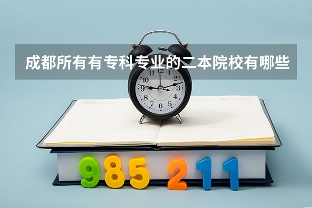 成都所有有专科专业的二本院校有哪些？