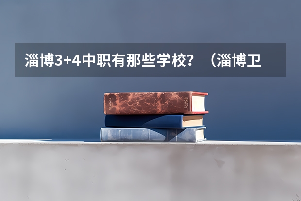 淄博3+4中职有那些学校？（淄博卫生学校招生中职最低分数线）