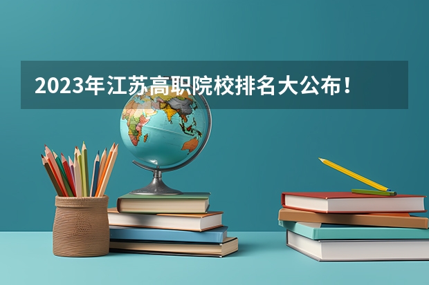 2023年江苏高职院校排名大公布！ 2024年江苏省高职院校排名