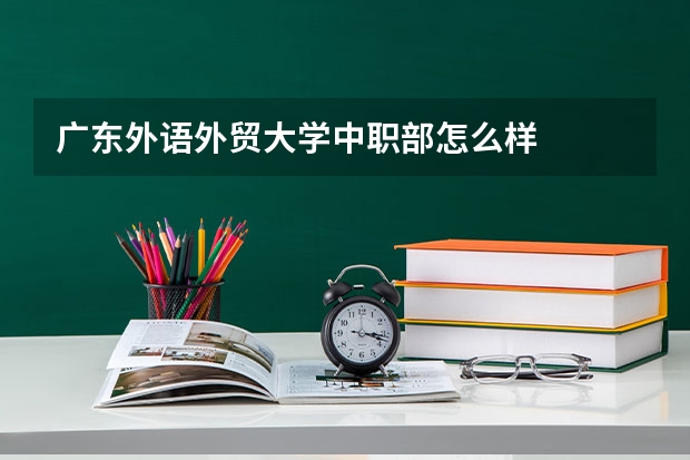 广东外语外贸大学中职部怎么样