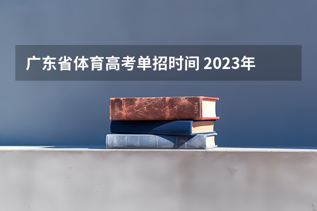 广东省体育高考单招时间 2023年体育单招考试时间