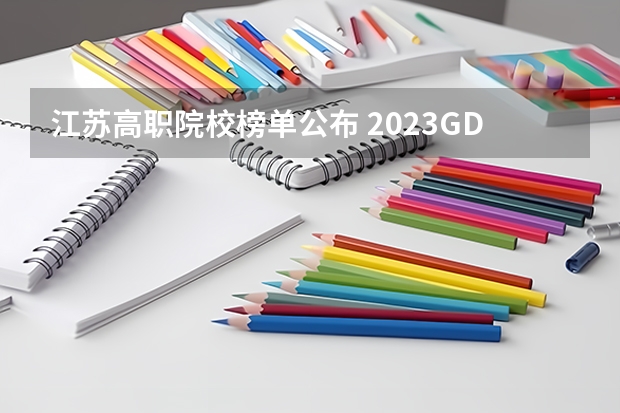 江苏高职院校榜单公布 2023GDI高职高专排行榜揭晓 2023年高职类院校排行名单一览