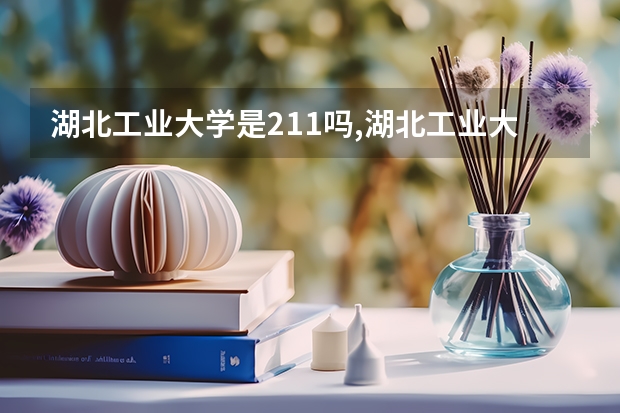 湖北工业大学是211吗,湖北工业大学是一本吗