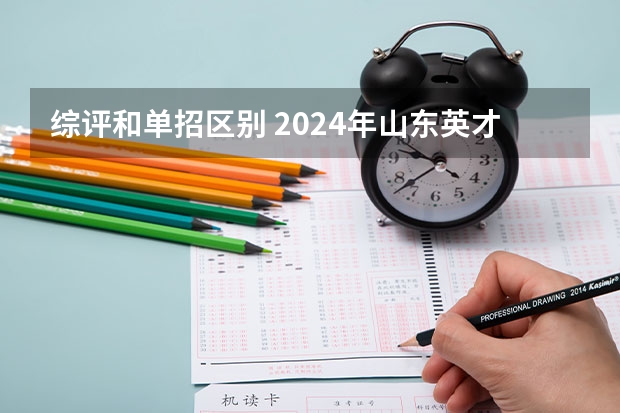 综评和单招区别 2024年山东英才学院单招综评招生简章