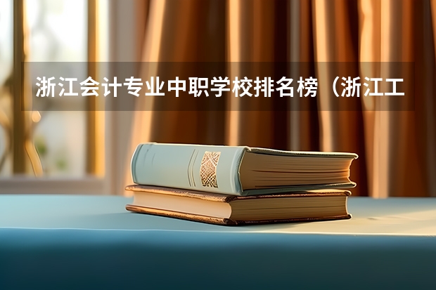 浙江会计专业中职学校排名榜（浙江工艺美术专业中职学校排名榜）