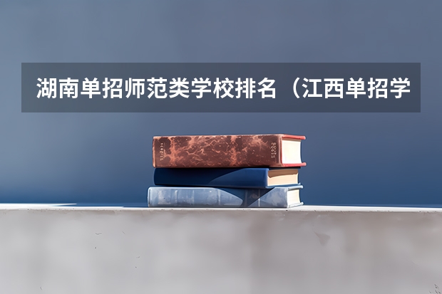 湖南单招师范类学校排名（江西单招学校排行榜）