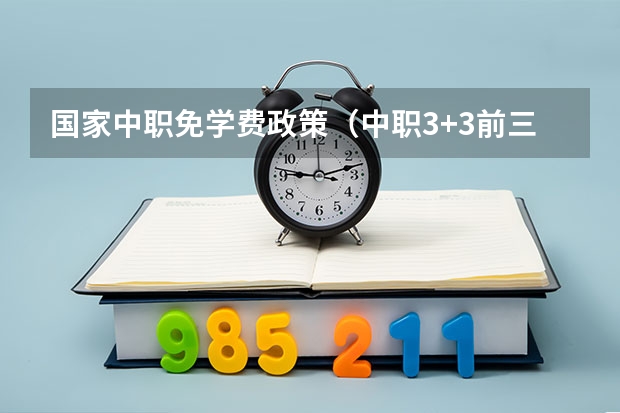 国家中职免学费政策（中职3+3前三年免学费么）