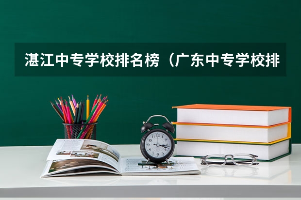 湛江中专学校排名榜（广东中专学校排名榜）