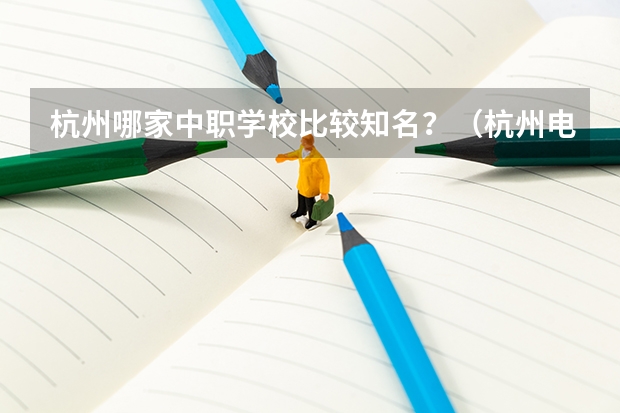 杭州哪家中职学校比较知名？（杭州电子商务专业中职学校排名榜）